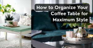How to Organize Your Coffee Table for Maximum Style